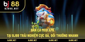 Bắn Cá Mod Apk Tại BJ88 Trải Nghiệm Cực Đã, Đổi Thưởng Nhanh