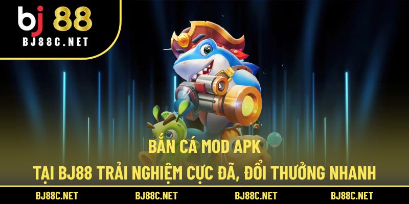 Bắn Cá Mod Apk Tại BJ88 Trải Nghiệm Cực Đã, Đổi Thưởng Nhanh