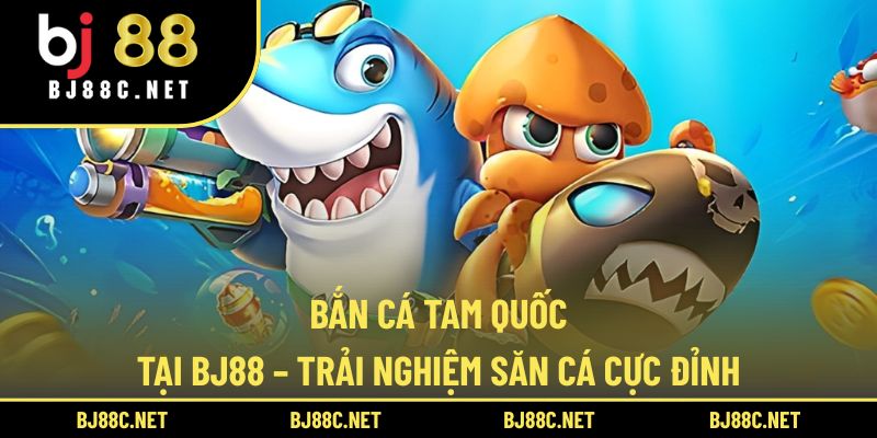 Bắn Cá Tam Quốc Tại BJ88 – Trải Nghiệm Săn Cá Cực Đỉnh