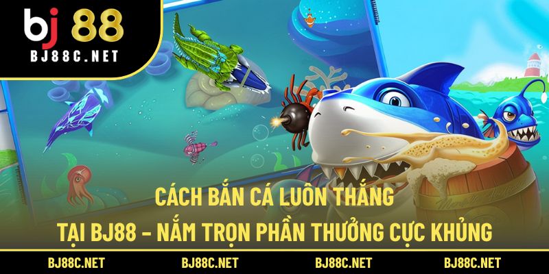 Cách Bắn Cá Ăn Tiền Tại BJ88 – Trải Nghiệm Săn Cá Đỉnh Cao