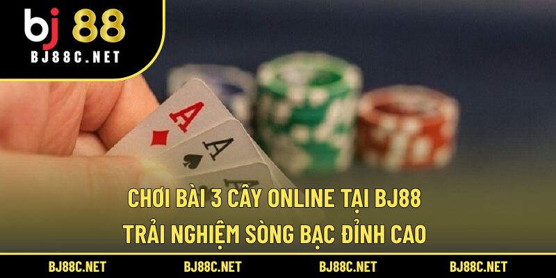 Chơi Bài 3 Cây Online Tại BJ88 – Trải Nghiệm Sòng Bạc Đỉnh Cao