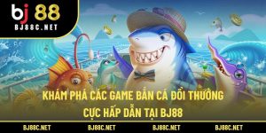 Khám Phá Các Game Bắn Cá Đổi Thưởng Cực Hấp Dẫn Tại BJ88