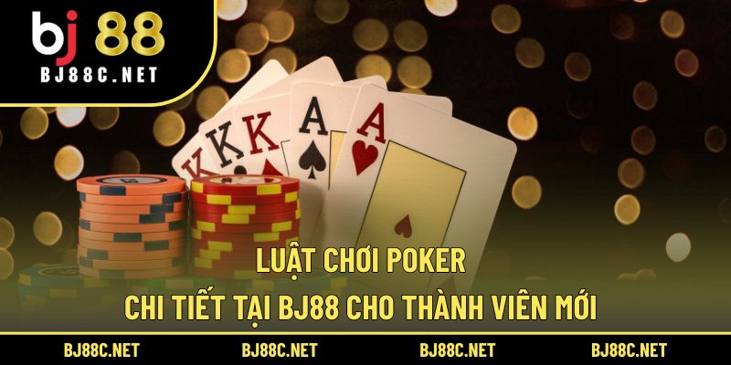 Luật Chơi Poker Chi Tiết Tại BJ88 Cho Thành Viên Mới