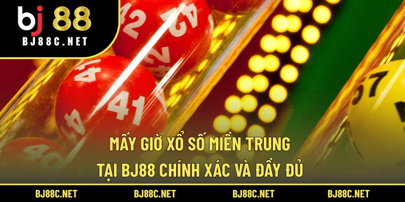 Mấy Giờ Xổ Số Miền Trung Tại BJ88 Chính Xác Và Đầy Đủ