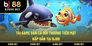 Tải Game Bắn Cá Đổi Thưởng Tiền Mặt Hấp Dẫn Tại BJ88