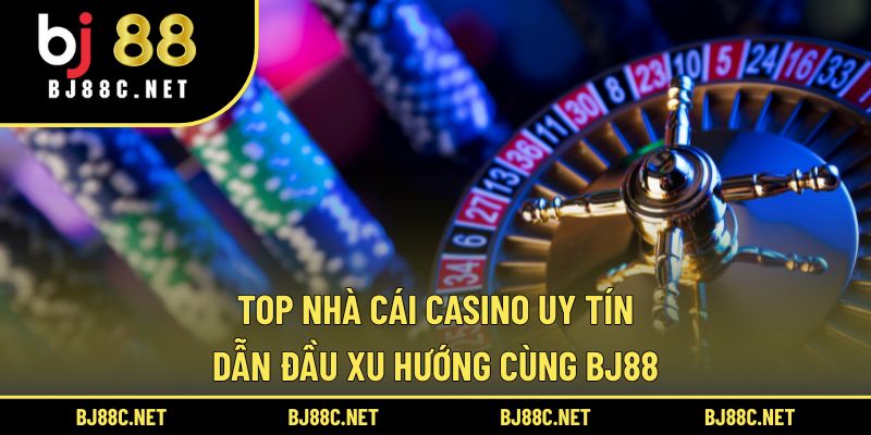 Top Nhà Cái Casino Uy Tín Dẫn Đầu Xu Hướng Cùng BJ88